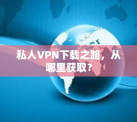 私人VPN下载之路,从哪里获取? 私人VPN下载之路,从哪里获取?