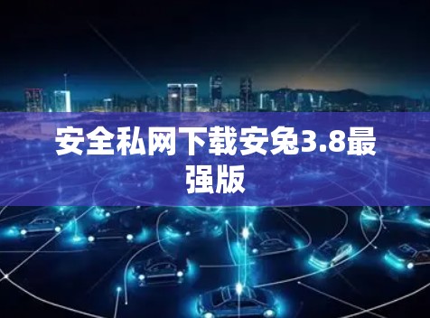 安全私网下载安兔3.8最强版 安全私网下载安兔3.8最强版