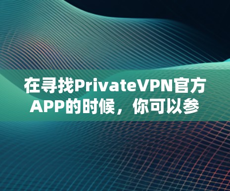 在寻找PrivateVPN官方APP的时候,你可以参考以下几种常见的VPN软件推荐。这些软件通常提供免费或低至中等付费选项,适合普通用户或预算有限的用户使用 在寻找PrivateVPN官方APP的时候,你可以参考以下几种常见的VPN软件推荐。这些软件通常提供免费或低至中等付费选项,适合普通用户或预算有限的用户使用