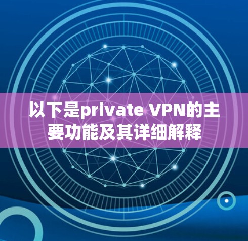 以下是private VPN的主要功能及其详细解释 以下是private VPN的主要功能及其详细解释