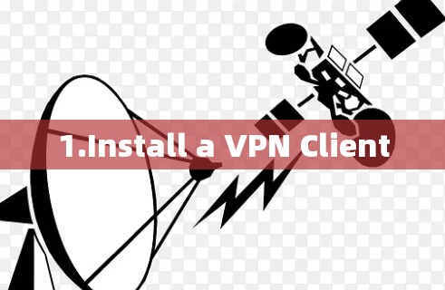 1.Install a VPN Client 1.Install a VPN Client