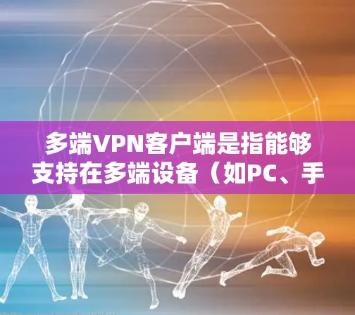 多端VPN客户端是指能够支持在多端设备(如PC、手机、平板等)上运行的VPN应用程序。这种客户端通常具备以下特点 多端VPN客户端是指能够支持在多端设备(如PC、手机、平板等)上运行的VPN应用程序。这种客户端通常具备以下特点