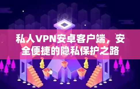 私人VPN安卓客户端,安全便捷的隐私保护之路 私人VPN安卓客户端,安全便捷的隐私保护之路