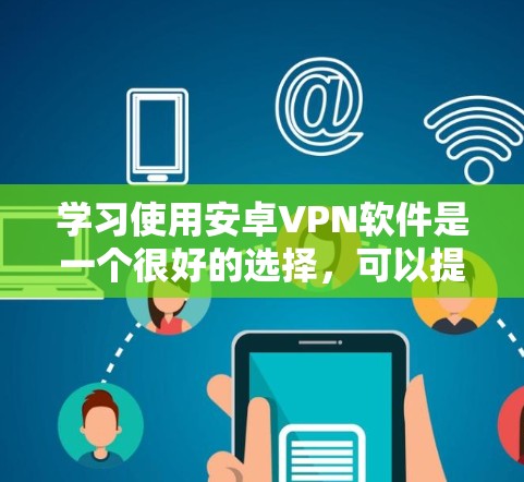 学习使用安卓VPN软件是一个很好的选择,可以提升你的网络安全和隐私。以下是一个分步指南,帮助你学习如何使用安卓VPN软件 学习使用安卓VPN软件是一个很好的选择,可以提升你的网络安全和隐私。以下是一个分步指南,帮助你学习如何使用安卓VPN软件