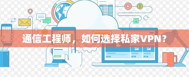 通信工程师，如何选择私家VPN？