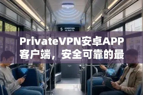 PrivateVPN安卓APP客户端,安全可靠的最佳选择 PrivateVPN安卓APP客户端,安全可靠的最佳选择