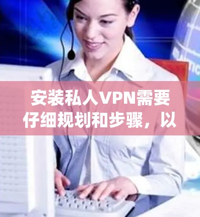 安装私人VPN需要仔细规划和步骤,以下是一-step-by-step的指南 安装私人VPN需要仔细规划和步骤,以下是一-step-by-step的指南