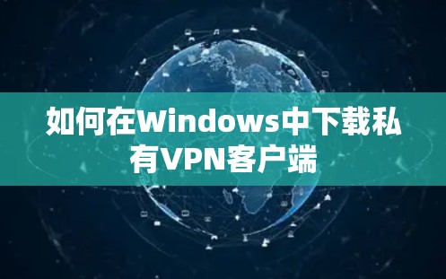 如何在Windows中下载私有VPN客户端 如何在Windows中下载私有VPN客户端