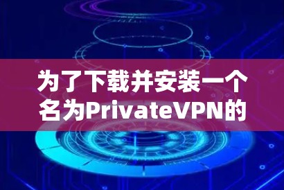 为了下载并安装一个名为PrivateVPN的Mac软件,您可以按照以下步骤进行 为了下载并安装一个名为PrivateVPN的Mac软件,您可以按照以下步骤进行