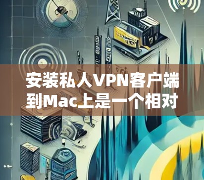 安装私人VPN客户端到Mac上是一个相对简单的过程,但需要确保你对软件的基本要求是符合的。以下是一些步骤,帮助你安装一个私人VPN客户端到Mac上 安装私人VPN客户端到Mac上是一个相对简单的过程,但需要确保你对软件的基本要求是符合的。以下是一些步骤,帮助你安装一个私人VPN客户端到Mac上