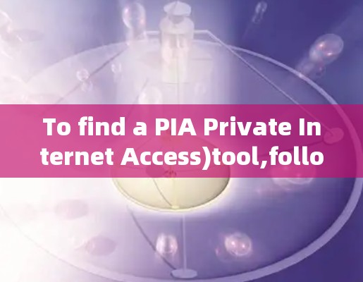 To find a PIA Private Internet Access)tool,follow these organized steps: To find a PIA Private Internet Access)tool,follow these organized steps: