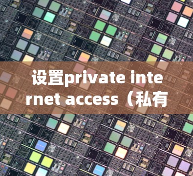设置private internet access(私有互联网连接)的步骤如下 设置private internet access(私有互联网连接)的步骤如下