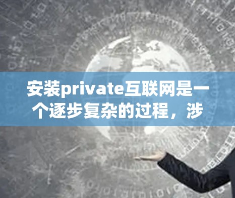 安装private互联网是一个逐步复杂的过程，涉及多个步骤和工具。以下是一个详细的指南，帮助您顺利完成这个过程