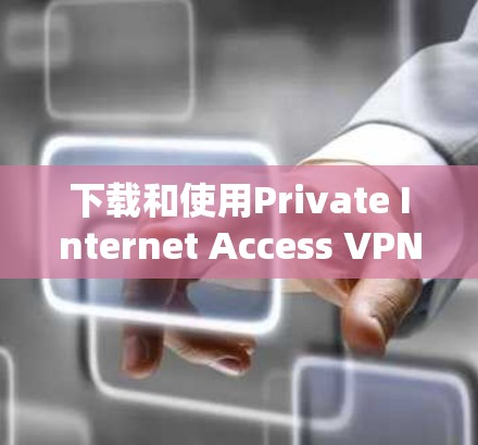 下载和使用Private Internet Access VPN客户端需要遵循一系列安全步骤。以下是一个详细的教程,帮助您顺利完成下载和使用 下载和使用Private Internet Access VPN客户端需要遵循一系列安全步骤。以下是一个详细的教程,帮助您顺利完成下载和使用