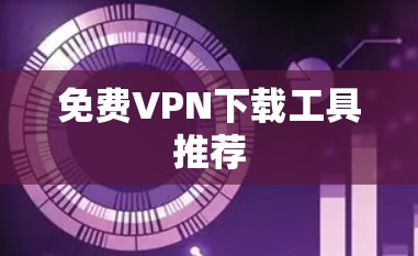 免费VPN下载工具推荐