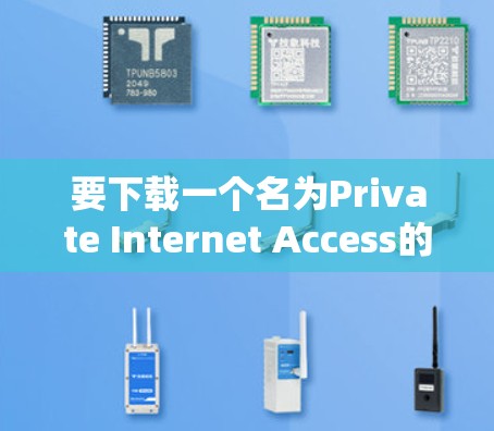 要下载一个名为Private Internet Access的应用程序，您需要了解该应用的具体功能、用途以及相关隐私保护措施。以下是一些可能的步骤，适用于不同的情况