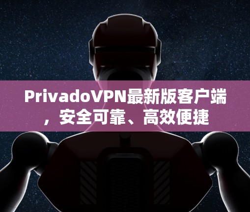 PrivadoVPN最新版客户端，安全可靠、高效便捷
