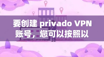 要创建 privado VPN账号,您可以按照以下步骤操作。请注意,步骤可能会因您的设备和VPN服务器的具体配置而有所变化 要创建 privado VPN账号,您可以按照以下步骤操作。请注意,步骤可能会因您的设备和VPN服务器的具体配置而有所变化