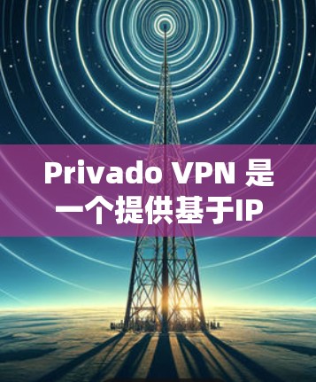 Privado VPN 是一个提供基于IP地址加密的隐私VPN服务,旨在保护用户的隐私和数据安全。以下是详细的分析和评测 Privado VPN 是一个提供基于IP地址加密的隐私VPN服务,旨在保护用户的隐私和数据安全。以下是详细的分析和评测