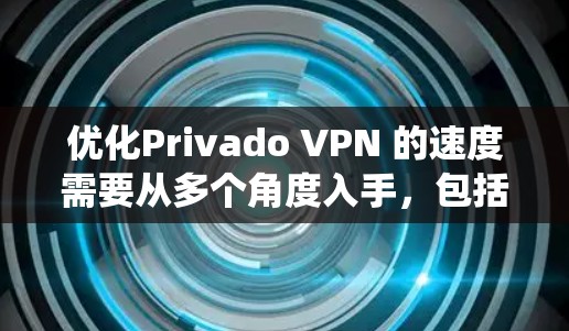 优化Privado VPN 的速度需要从多个角度入手,包括设置、防火墙、流量控制以及安全等方面。以下是一个系统化的步骤指南 优化Privado VPN 的速度需要从多个角度入手,包括设置、防火墙、流量控制以及安全等方面。以下是一个系统化的步骤指南