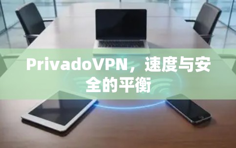 PrivadoVPN，速度与安全的平衡