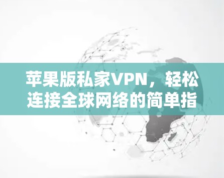 苹果版私家VPN,轻松连接全球网络的简单指南 苹果版私家VPN,轻松连接全球网络的简单指南