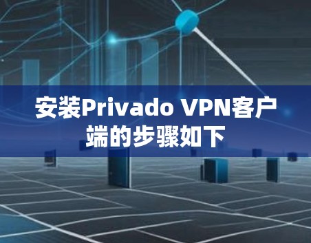 安装Privado VPN客户端的步骤如下