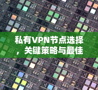 私有VPN节点选择,关键策略与最佳实践 私有VPN节点选择,关键策略与最佳实践