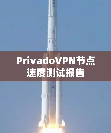PrivadoVPN节点速度测试报告 PrivadoVPN节点速度测试报告
