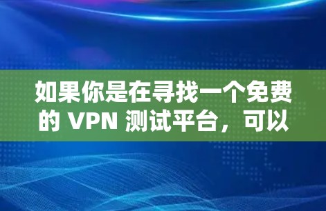 如果你是在寻找一个免费的 VPN 测试平台,可以尝试以下网站进行测试 如果你是在寻找一个免费的 VPN 测试平台,可以尝试以下网站进行测试