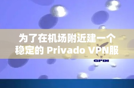 为了在机场附近建一个稳定的 Privado VPN服务器,您可以按照以下步骤操作 为了在机场附近建一个稳定的 Privado VPN服务器,您可以按照以下步骤操作