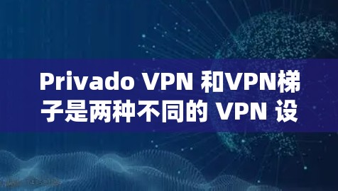 Privado VPN 和VPN梯子是两种不同的 VPN 设备,各有其独特的功能和应用场景。以下是对它们的详细分析 Privado VPN 和VPN梯子是两种不同的 VPN 设备,各有其独特的功能和应用场景。以下是对它们的详细分析