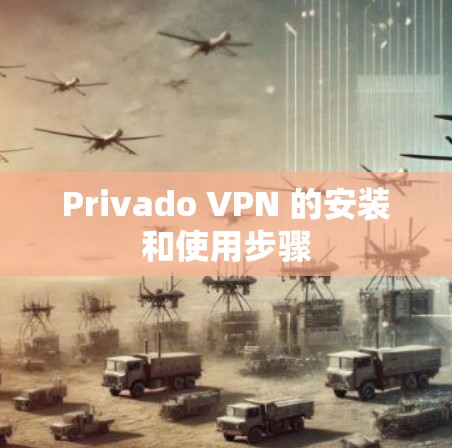 Privado VPN 的安装和使用步骤 Privado VPN 的安装和使用步骤