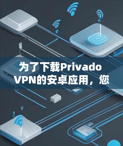 为了下载Privado VPN的安卓应用，您可以按照以下步骤进行