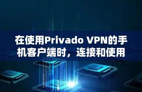 在使用Privado VPN的手机客户端时,连接和使用高级功能需要遵循以下步骤和注意事项 在使用Privado VPN的手机客户端时,连接和使用高级功能需要遵循以下步骤和注意事项