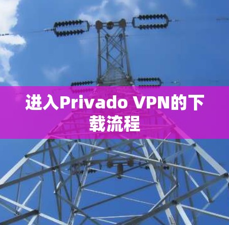 进入Privado VPN的下载流程 进入Privado VPN的下载流程