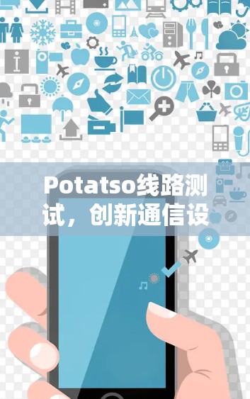 Potatso线路测试,创新通信设备的品质保证 Potatso线路测试,创新通信设备的品质保证