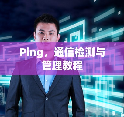 Ping,通信检测与管理教程 Ping,通信检测与管理教程