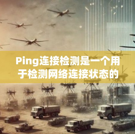 Ping连接检测是一个用于检测网络连接状态的工具。通过使用ping命令,可以查看设备与网络之间的连接状态。以下是一个详细的步骤说明 Ping连接检测是一个用于检测网络连接状态的工具。通过使用ping命令,可以查看设备与网络之间的连接状态。以下是一个详细的步骤说明