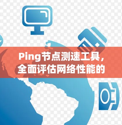Ping节点测速工具,全面评估网络性能的一键解决方案 Ping节点测速工具,全面评估网络性能的一键解决方案