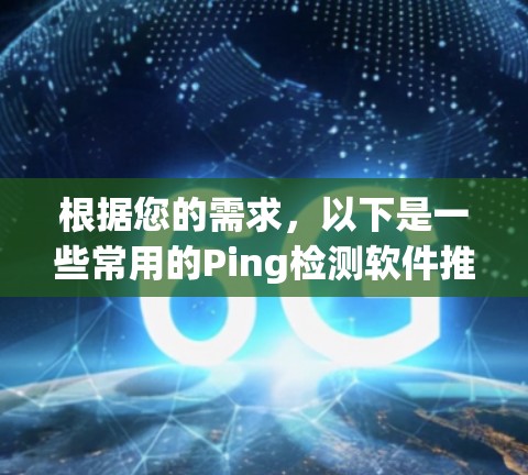 根据您的需求,以下是一些常用的Ping检测软件推荐,涵盖了不同的应用场景和功能 根据您的需求,以下是一些常用的Ping检测软件推荐,涵盖了不同的应用场景和功能