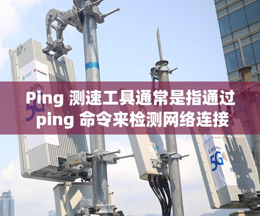 Ping 测速工具通常是指通过 ping 命令来检测网络连接速度和调整参数的工具。ping 是一个常见的网络测试工具,可以用来检测网络的连接速度、延迟以及是否带宽受限 Ping 测速工具通常是指通过 ping 命令来检测网络连接速度和调整参数的工具。ping 是一个常见的网络测试工具,可以用来检测网络的连接速度、延迟以及是否带宽受限