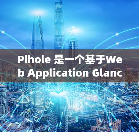 Pihole 是一个基于Web Application Glancing技术的网络漏洞检测工具,旨在帮助识别和修复网络中的安全漏洞。以下是逐步的使用步骤和信息 Pihole 是一个基于Web Application Glancing技术的网络漏洞检测工具,旨在帮助识别和修复网络中的安全漏洞。以下是逐步的使用步骤和信息