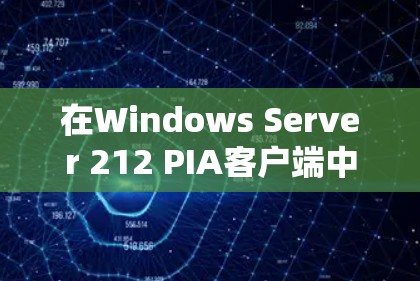 在Windows Server 212 PIA客户端中,要完成服务器切换,可以按照以下步骤操作。以下是服务器切换的主要步骤 在Windows Server 212 PIA客户端中,要完成服务器切换,可以按照以下步骤操作。以下是服务器切换的主要步骤