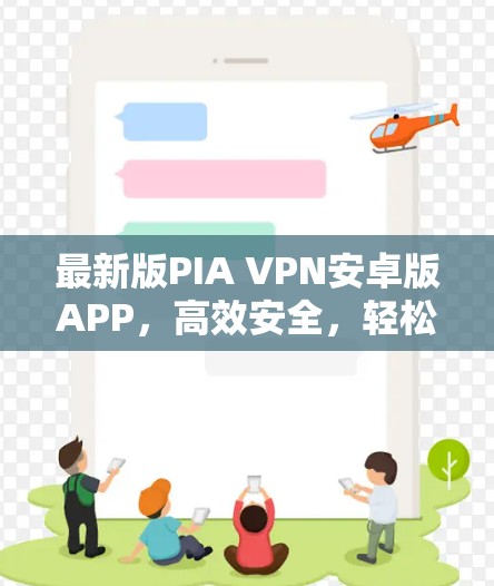 最新版PIA VPN安卓版APP,高效安全,轻松连接世界 最新版PIA VPN安卓版APP,高效安全,轻松连接世界
