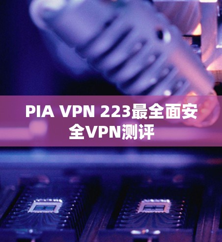 PIA VPN 223最全面安全VPN测评 PIA VPN 223最全面安全VPN测评