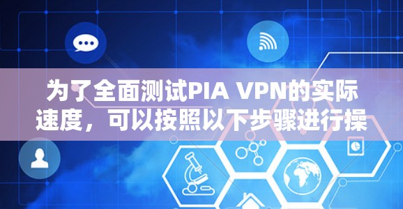 为了全面测试PIA VPN的实际速度,可以按照以下步骤进行操作 为了全面测试PIA VPN的实际速度,可以按照以下步骤进行操作