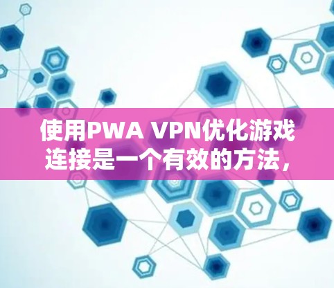 使用PWA VPN优化游戏连接是一个有效的方法,特别是在需要高效管理网络时。以下是一个详细的步骤指南 使用PWA VPN优化游戏连接是一个有效的方法,特别是在需要高效管理网络时。以下是一个详细的步骤指南