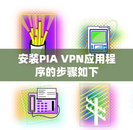 安装PIA VPN应用程序的步骤如下 安装PIA VPN应用程序的步骤如下