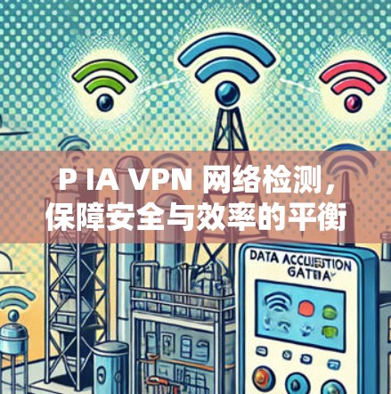 P IA VPN 网络检测,保障安全与效率的平衡 P IA VPN 网络检测,保障安全与效率的平衡